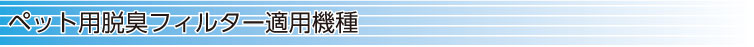 ペット用脱臭フィルター適用機種