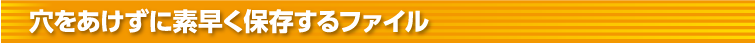 穴をあけずに素早く保存するファイル