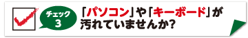 チェック3　パソコン・キーボードは汚れていませんか？