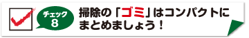 チェック8　掃除のゴミはコンパクトにまとめましょう！