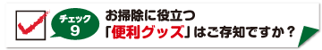 チェック9　お掃除に役立つ便利グッズは御存知ですか？