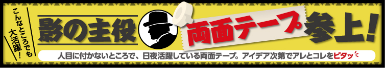 影の主役！いろんな所で大活躍！両面テープ特集